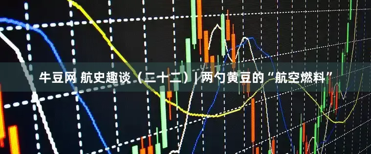 牛豆网 航史趣谈（二十二）| 两勺黄豆的“航空燃料”