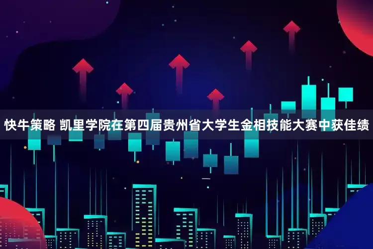 快牛策略 凯里学院在第四届贵州省大学生金相技能大赛中获佳绩