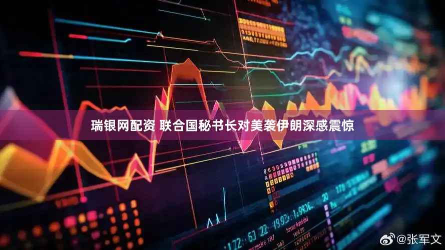 瑞银网配资 联合国秘书长对美袭伊朗深感震惊