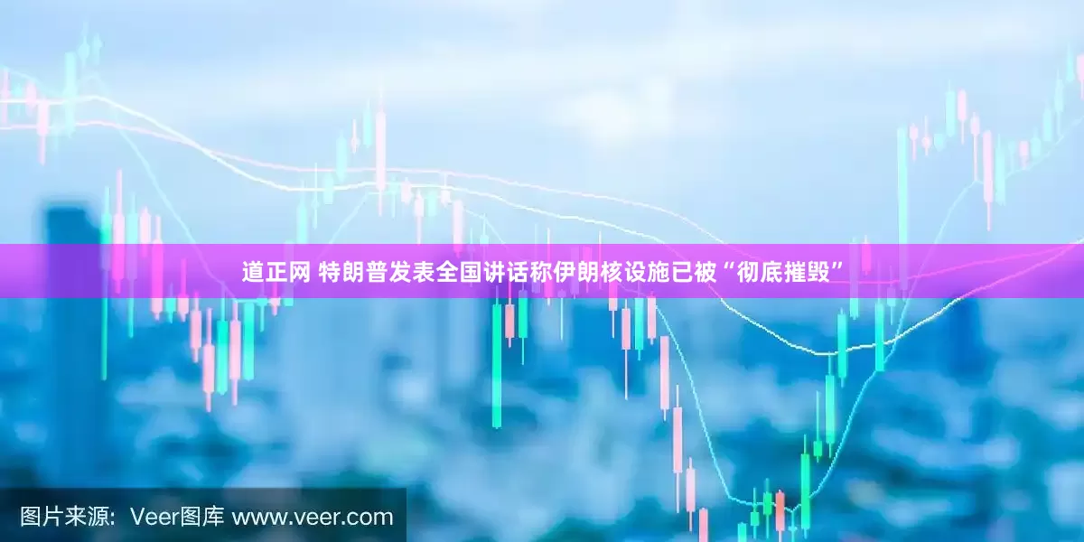 道正网 特朗普发表全国讲话称伊朗核设施已被“彻底摧毁”