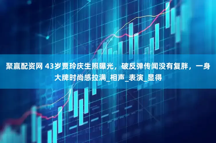 聚赢配资网 43岁贾玲庆生照曝光,破反弹传闻没有复胖,一身大牌时尚感拉满_相声_表演_显得