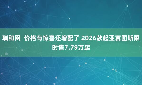 瑞和网  价格有惊喜还增配了 2026款起亚赛图斯限时售7.79万起