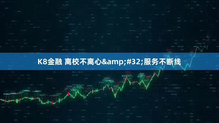 K8金融 离校不离心 服务不断线
