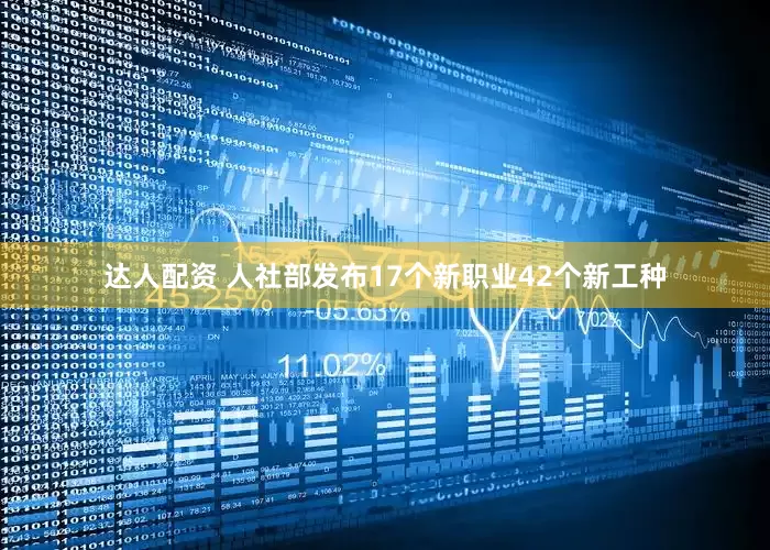 达人配资 人社部发布17个新职业42个新工种