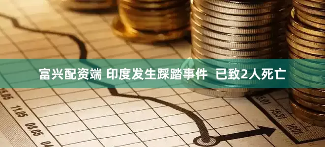 富兴配资端 印度发生踩踏事件  已致2人死亡