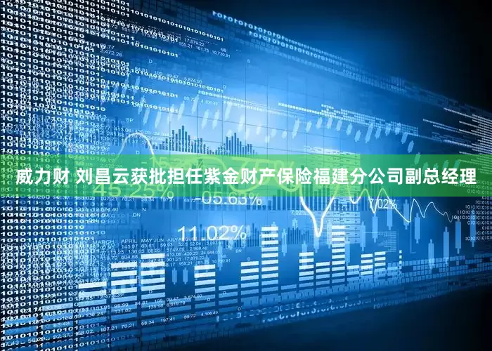 威力财 刘昌云获批担任紫金财产保险福建分公司副总经理