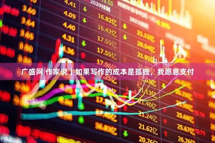广盛网 作家说｜如果写作的成本是孤独，我愿意支付