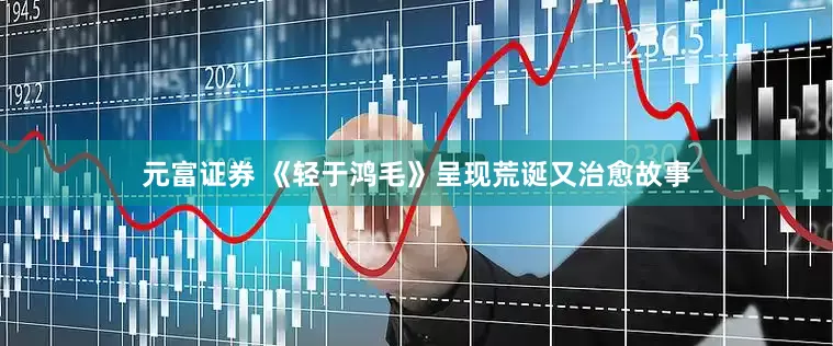 元富证券 《轻于鸿毛》呈现荒诞又治愈故事