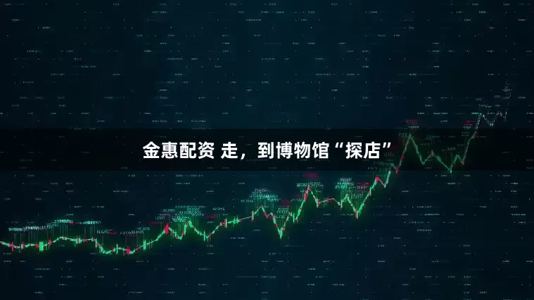 金惠配资 走，到博物馆“探店”