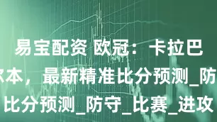 易宝配资 欧冠：卡拉巴赫VS谢尔本，最新精准比分预测_防守_比赛_进攻