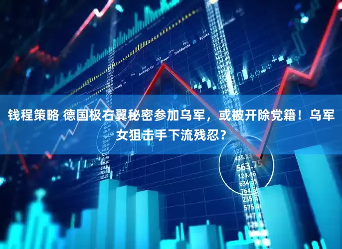 钱程策略 德国极右翼秘密参加乌军，或被开除党籍！乌军女狙击手下流残忍？