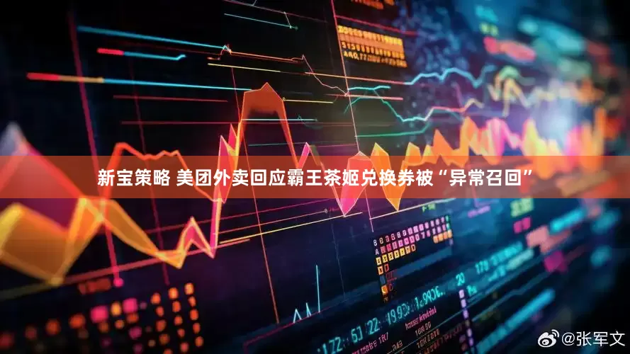 新宝策略 美团外卖回应霸王茶姬兑换券被“异常召回”