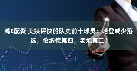 鸿E配资 美媒评快船队史前十球员：哈登威少落选，伦纳德第四，老炮第二！