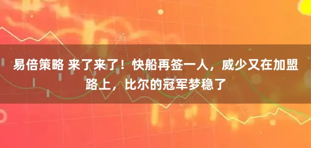 易倍策略 来了来了！快船再签一人，威少又在加盟路上，比尔的冠军梦稳了
