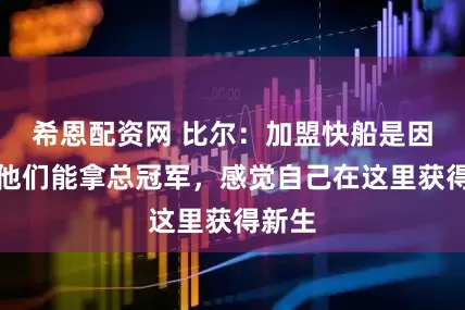 希恩配资网 比尔：加盟快船是因相信他们能拿总冠军，感觉自己在这里获得新生