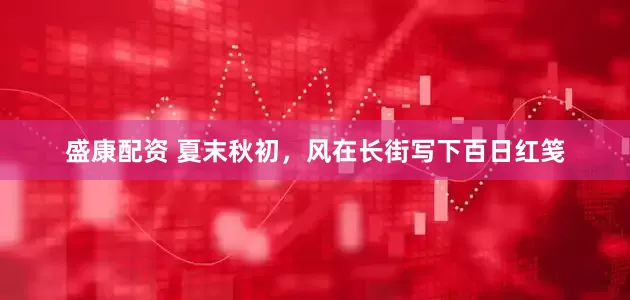 盛康配资 夏末秋初，风在长街写下百日红笺