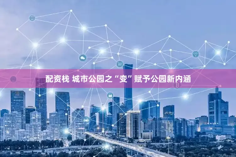 配资栈 城市公园之“变”赋予公园新内涵