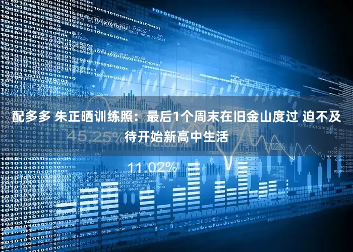 配多多 朱正晒训练照：最后1个周末在旧金山度过 迫不及待开始新高中生活