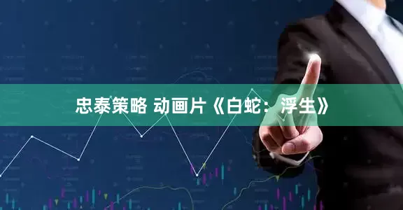 忠泰策略 动画片《白蛇：浮生》
