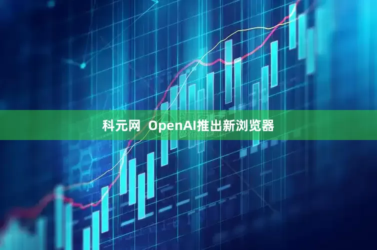 科元网  OpenAI推出新浏览器