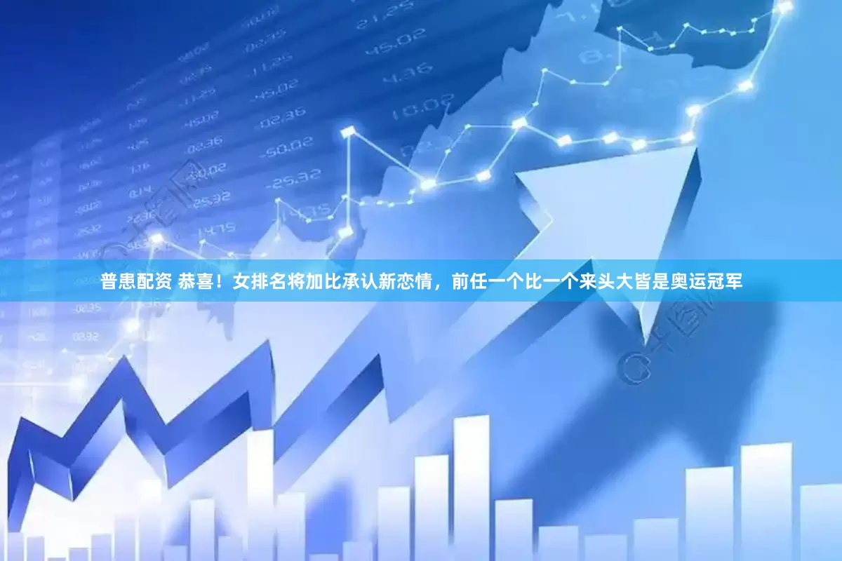普患配资 恭喜！女排名将加比承认新恋情，前任一个比一个来头大皆是奥运冠军