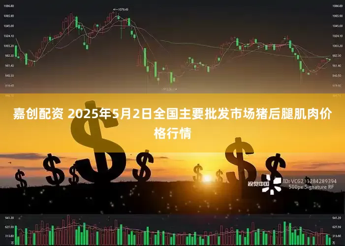 嘉创配资 2025年5月2日全国主要批发市场猪后腿肌肉价格行情