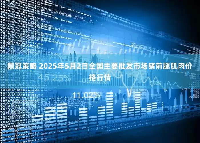 鼎冠策略 2025年5月2日全国主要批发市场猪前腿肌肉价格行情