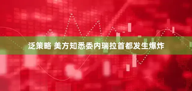 泛策略 美方知悉委内瑞拉首都发生爆炸
