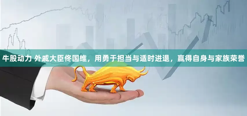 牛股动力 外戚大臣佟国维，用勇于担当与适时进退，赢得自身与家族荣誉