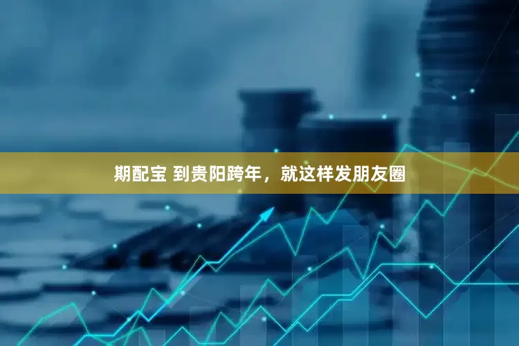 期配宝 到贵阳跨年，就这样发朋友圈
