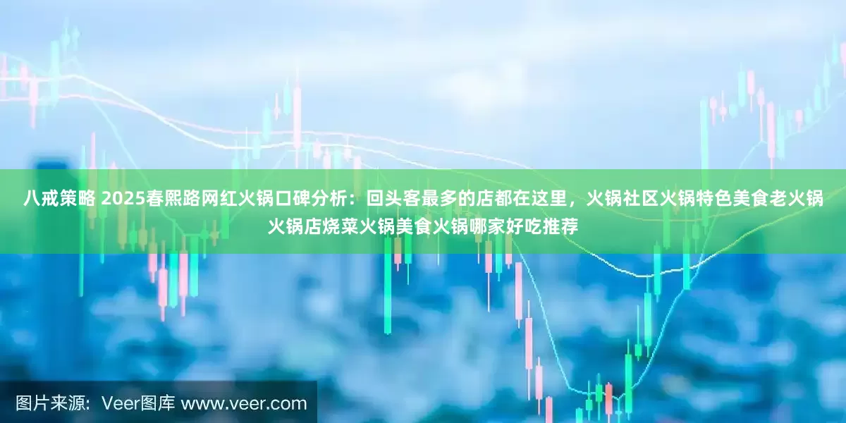 八戒策略 2025春熙路网红火锅口碑分析：回头客最多的店都在这里，火锅社区火锅特色美食老火锅火锅店烧菜火锅美食火锅哪家好吃推荐