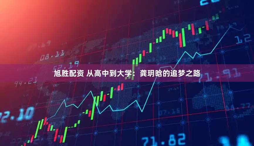 旭胜配资 从高中到大学：龚玥晗的追梦之路