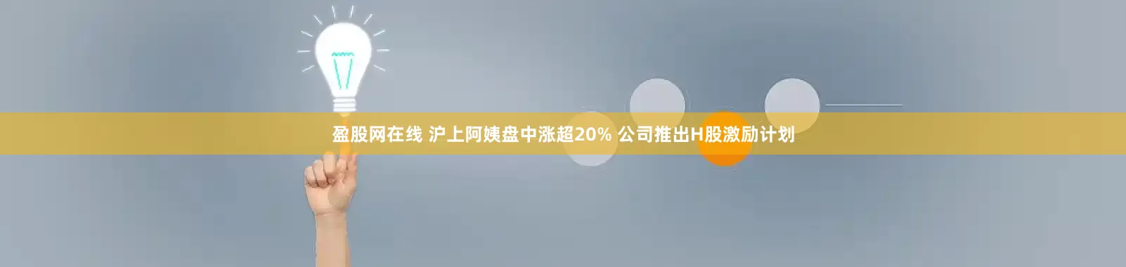 盈股网在线 沪上阿姨盘中涨超20% 公司推出H股激励计划