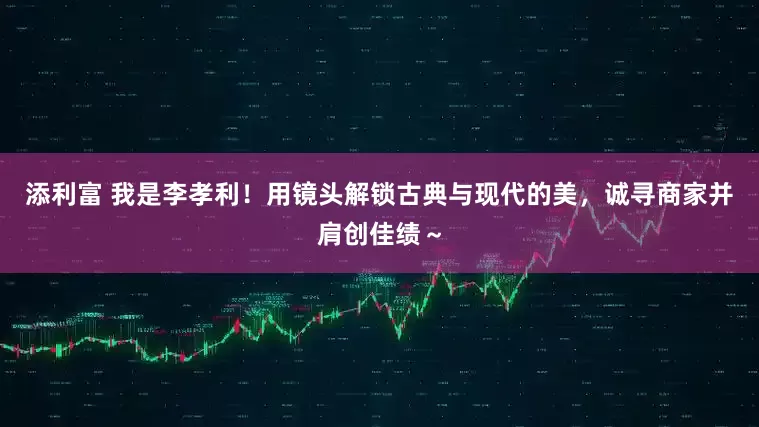 添利富 我是李孝利！用镜头解锁古典与现代的美，诚寻商家并肩创佳绩～